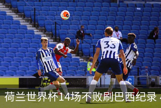 荷兰世界杯14场不败刷巴西纪录 小组赛35战2负从未出局