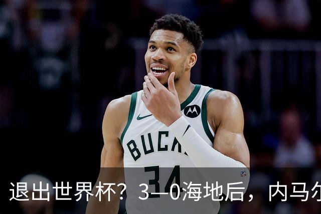 退出世界杯？3—0海地后，内马尔宣布新决定，巴西男足批准
